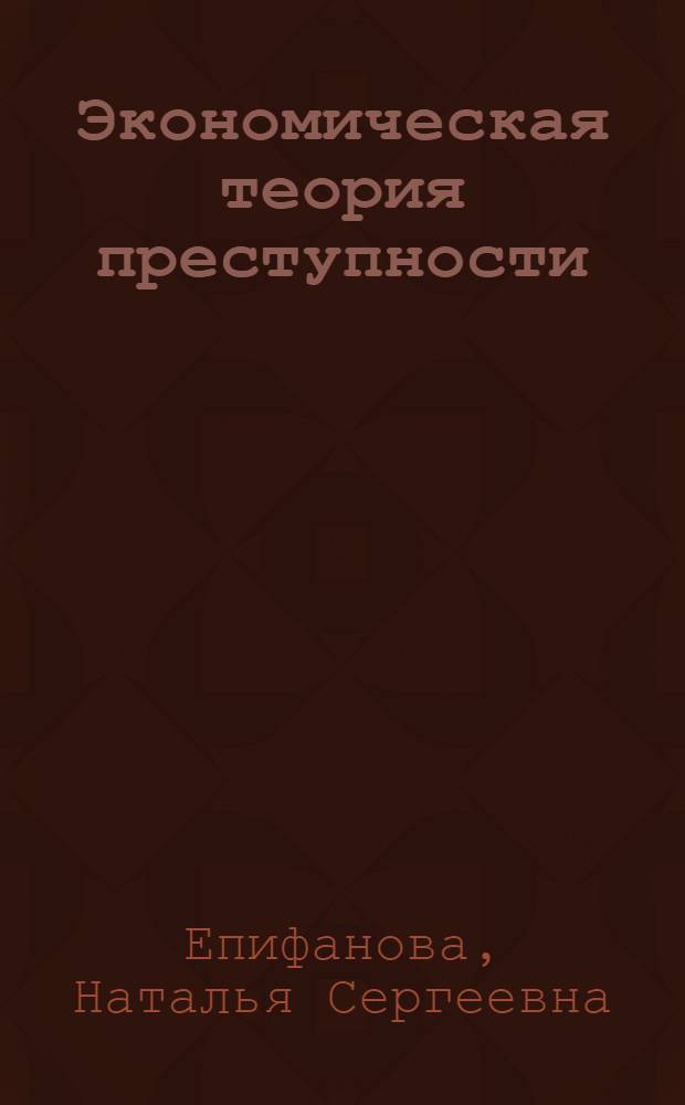 Экономическая теория преступности : учебное пособие для электронной обучающей системы 080105.65 - Финансы и кредит