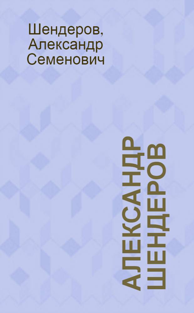 Александр Шендеров = Aleksandr Shenderov : судьба художника в зеркале времени : книга-альбом : к 110-летию со дня рождения художника