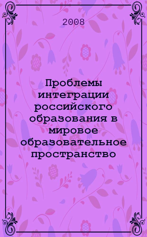 Проблемы интеграции российского образования в мировое образовательное пространство : материалы межрегиональной научно-методической конференции, 18-20 ноября 2008 г. : в 2 т.