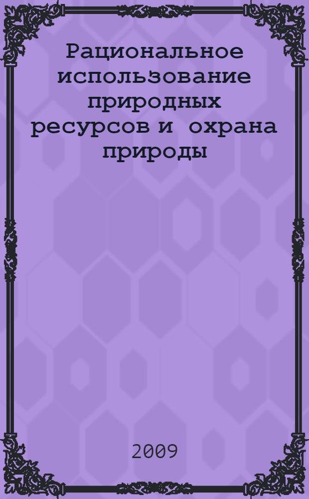 Рациональное использование природных ресурсов и охрана природы : учебное пособие для студентов высших учебных заведений, обучающихся по специальностям "Экология" и "География"