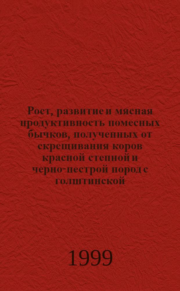 Рост, развитие и мясная продуктивность помесных бычков, полученных от скрещивания коров красной степной и черно-пестрой пород с голштинской : автореферат диссертации на соискание ученой степени к.с.-х.н. : специальность 06.02.04