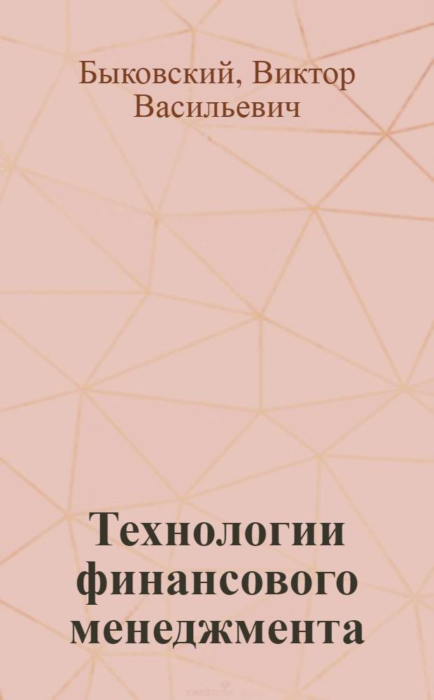 Технологии финансового менеджмента : учебное пособие для студентов экономических специальностей и аспирантов всех форм обучения