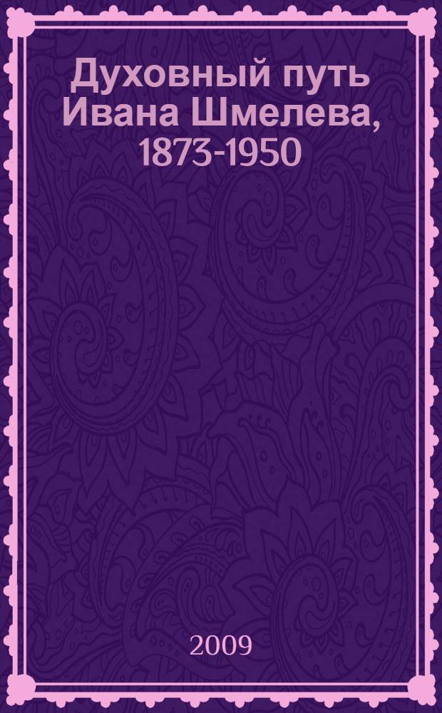 Духовный путь Ивана Шмелева, 1873-1950 : статьи, очерки, воспоминания