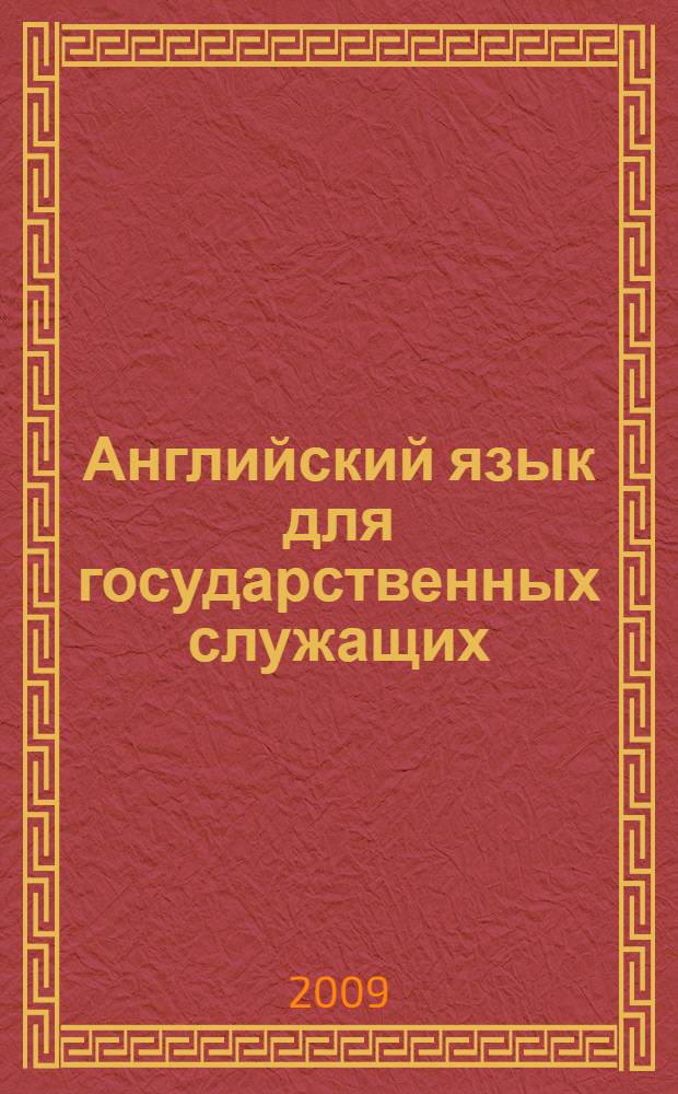 Английский язык для государственных служащих = Course of English for public administration students : учебное пособие для неязыковых вузов : для студентов вузов, обучающихся по специальности 06.10.00 "Государственное и муниципальное управление"