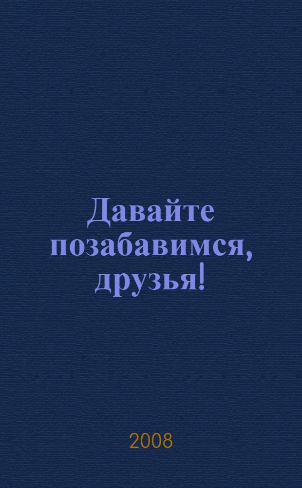 Давайте позабавимся, друзья!