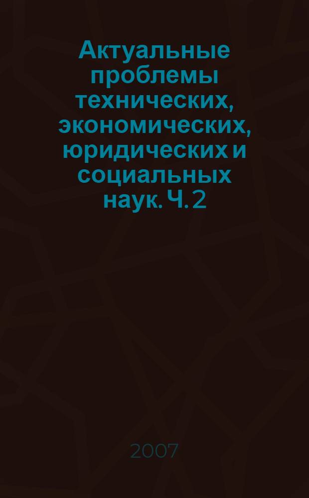 Актуальные проблемы технических, экономических, юридических и социальных наук. Ч. 2