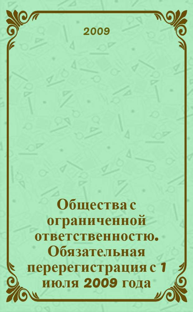Общества с ограниченной ответственностю. Обязательная перерегистрация с 1 июля 2009 года : практическое пособие