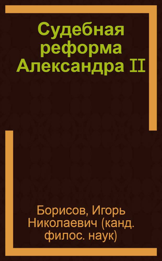Судебная реформа Александра II : учебно-методическое пособие для бакалавров по направлению "Юриспруденция" очного и заочного обучения