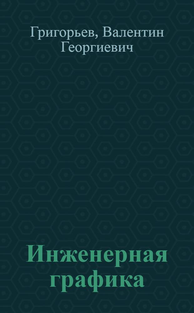 Инженерная графика : введение в конструирование : учебное пособие : для студентов высших учебных заведений, обучающихся по направлению "Конструкторско-технологическое обеспечение машиностроительных производств"