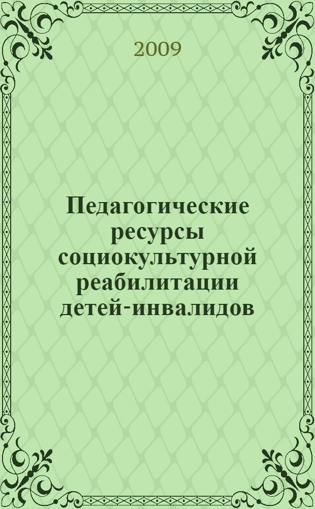 Педагогические ресурсы социокультурной реабилитации детей-инвалидов : монография