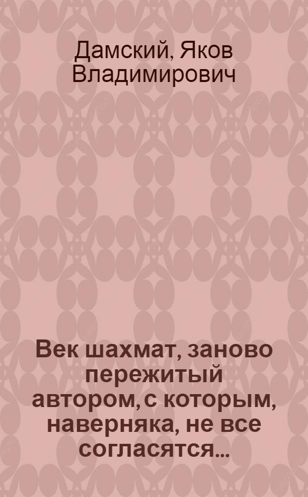 Век шахмат, заново пережитый автором, с которым, наверняка, не все согласятся...
