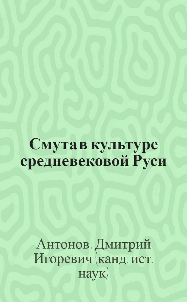 Смута в культуре средневековой Руси : эволюция древнерусских мифологем в книжности начала XVII века