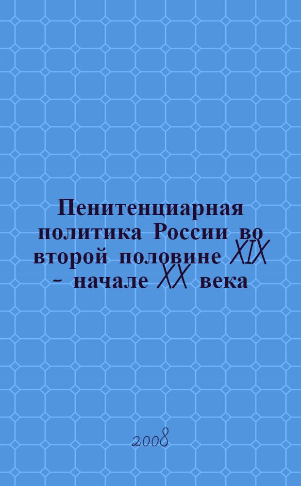 Пенитенциарная политика России во второй половине XIX - начале XX века : монография