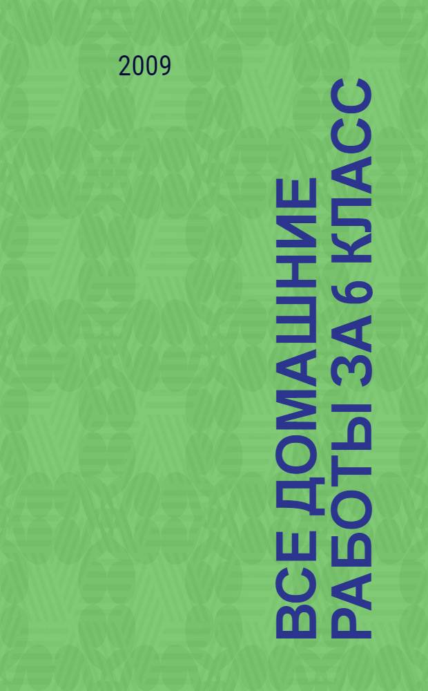 Все домашние работы за 6 класс : математика, русский язык, английский язык, немецкий язык : контрольные и самостоятельные работы, рабочие тетради, книги для чтения : учебно-методическое пособие