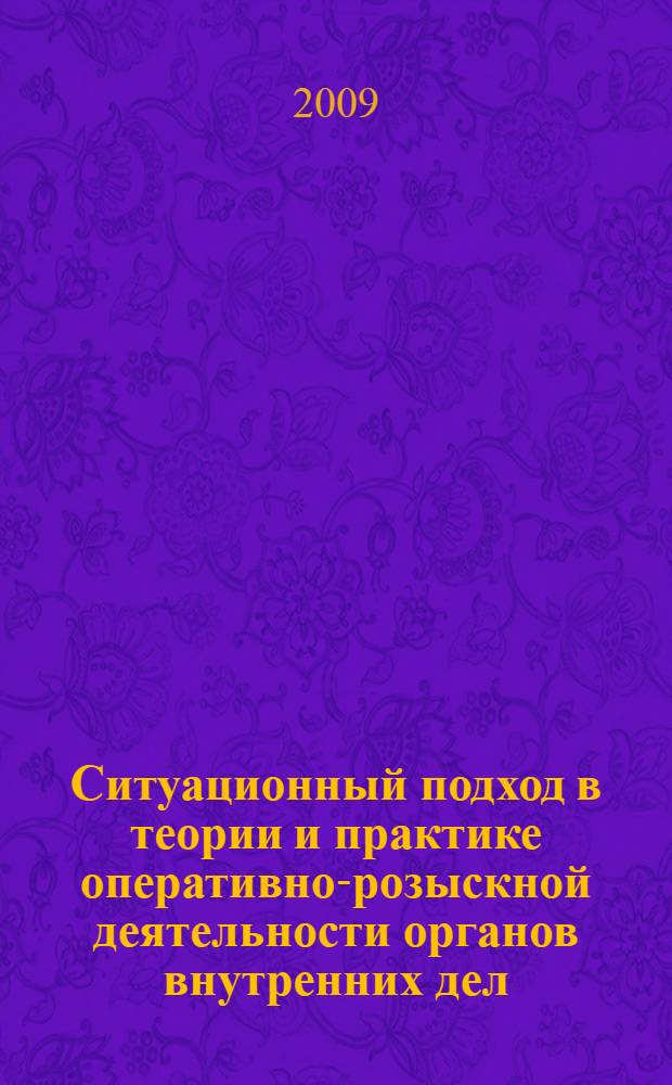 Ситуационный подход в теории и практике оперативно-розыскной деятельности органов внутренних дел : монография
