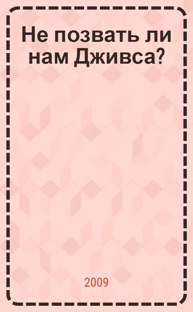 Не позвать ли нам Дживса? : роман