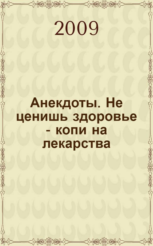 Анекдоты. Не ценишь здоровье - копи на лекарства : в номере на 32 страницах: более 150 новых анекдотов, тосты, афоризмы, карикатуры