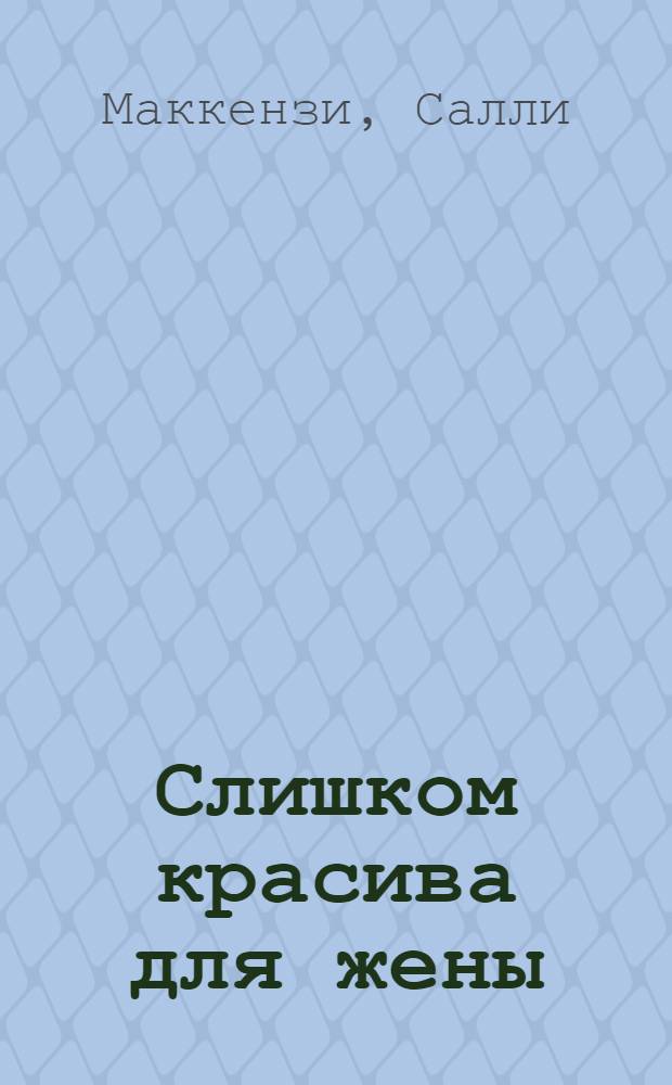 Слишком красива для жены : роман