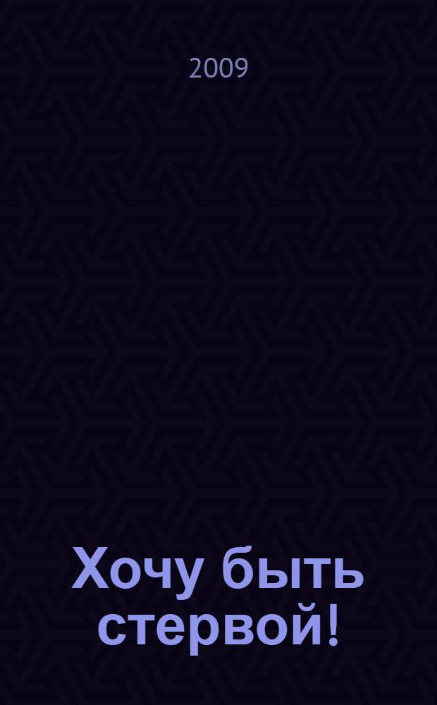 Хочу быть стервой! : 100 законов неотразимой привлекательности : пособие для настоящих женщин