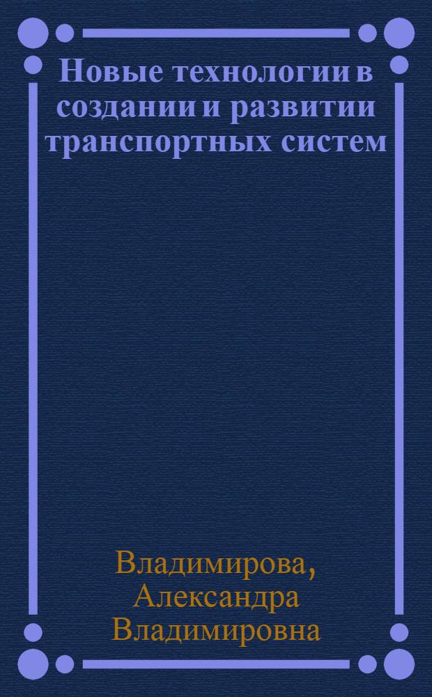 Новые технологии в создании и развитии транспортных систем : монография