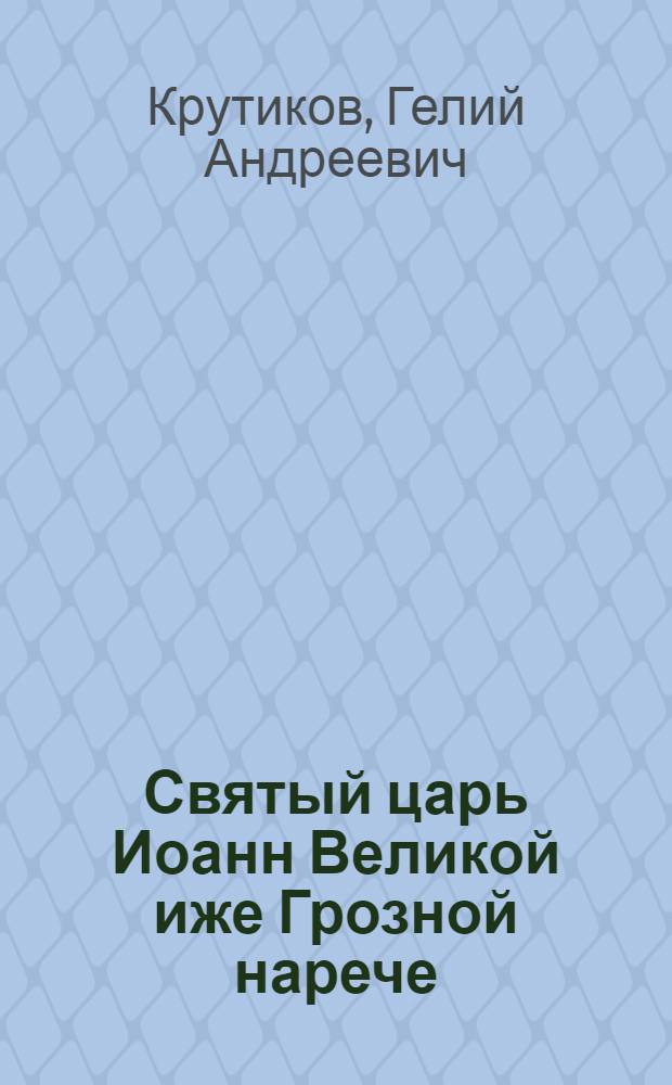 Святый царь Иоанн Великой иже Грозной нарече : очищение замаратого лика