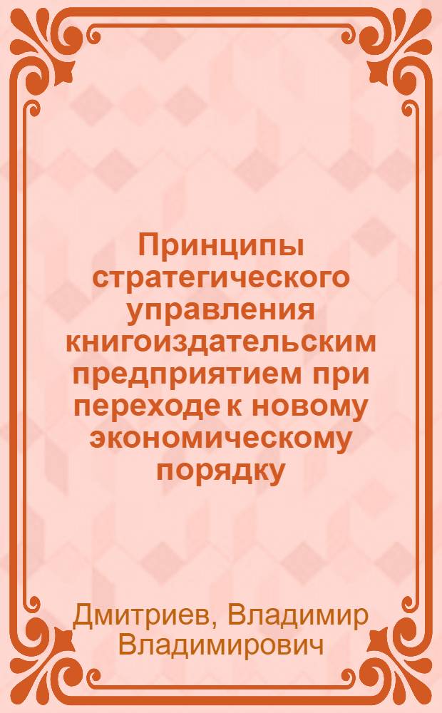 Принципы стратегического управления книгоиздательским предприятием при переходе к новому экономическому порядку : автореферат диссертации на соискание ученой степени к.э.н. : специальность 08.00.05