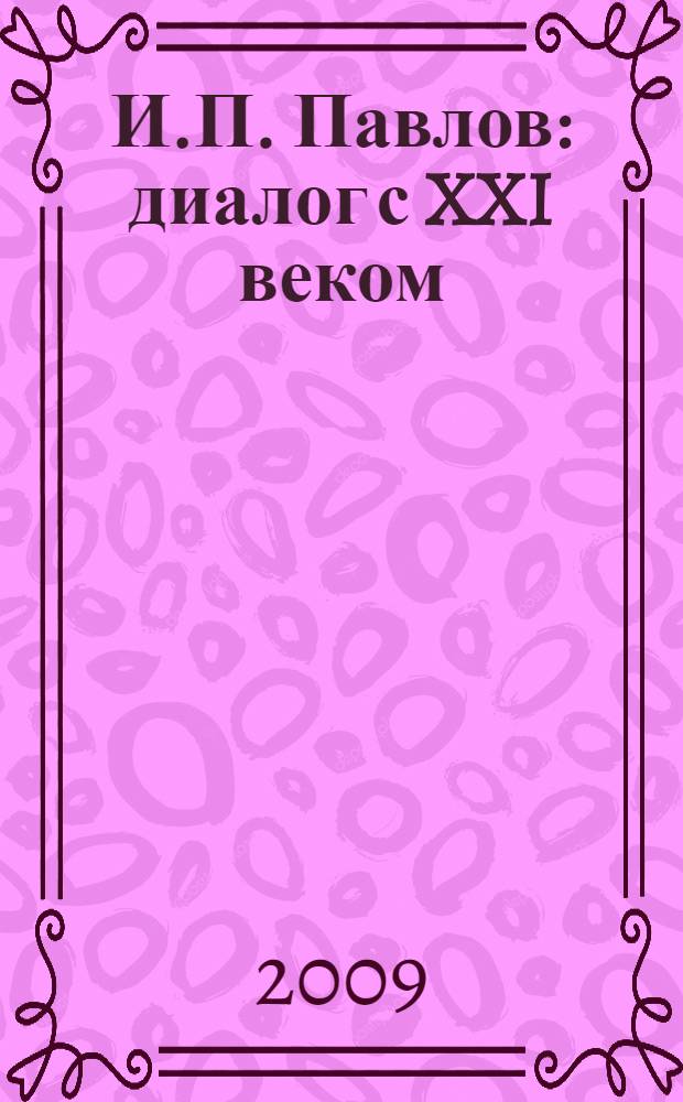 И.П. Павлов: диалог с XXI веком : материалы 4-й Международной научно-практической конференции студентов и молодых ученых, 10-12 апреля 2009 года