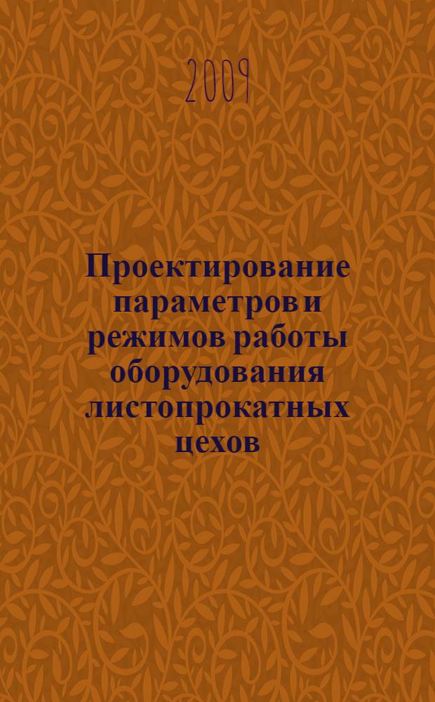 Проектирование параметров и режимов работы оборудования листопрокатных цехов : учебное пособие : для студентов высших учебных заведений, обучающихся по специальности "Обработка металлов давлением"