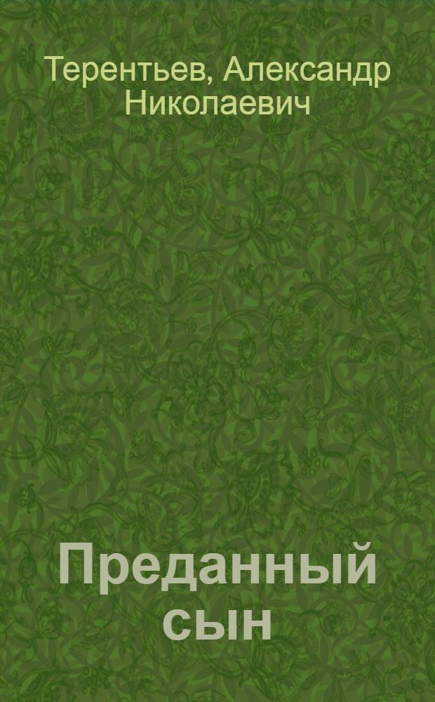 Преданный сын : роман о подвиге