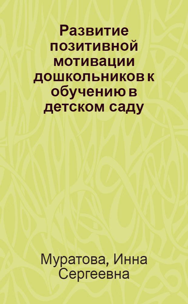 Развитие позитивной мотивации дошкольников к обучению в детском саду : автореф. дис. на соиск. учен. степ. канд. психол. наук : специальность 19.00.07 <Пед. психология>