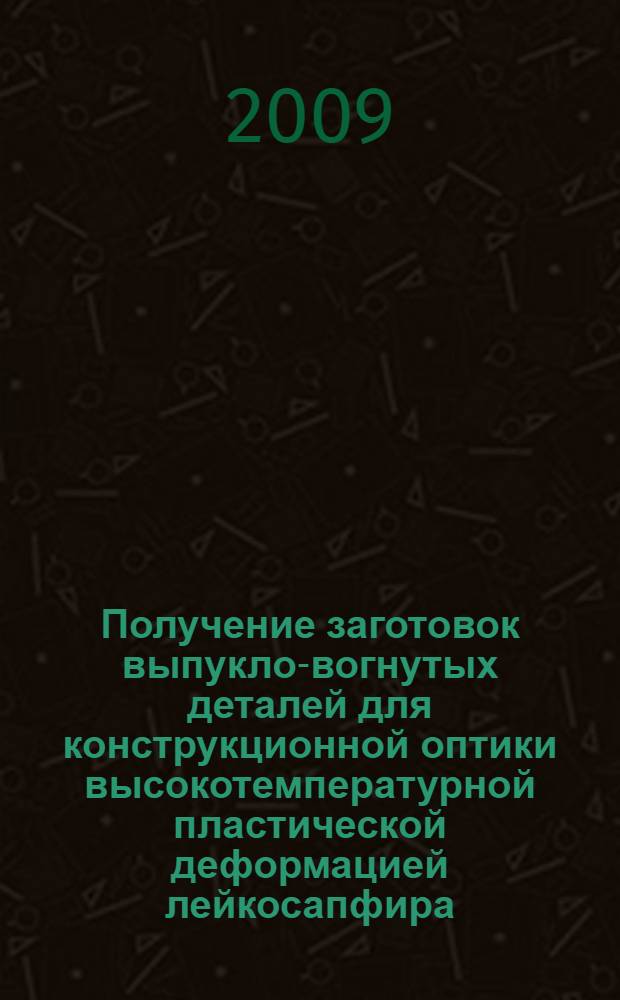 Получение заготовок выпукло-вогнутых деталей для конструкционной оптики высокотемпературной пластической деформацией лейкосапфира : автореф. дис. на соиск. учен. степ. канд. техн. наук : специальность 05.17.11 <Технология силикат. и тугоплав. неметал. материалов>