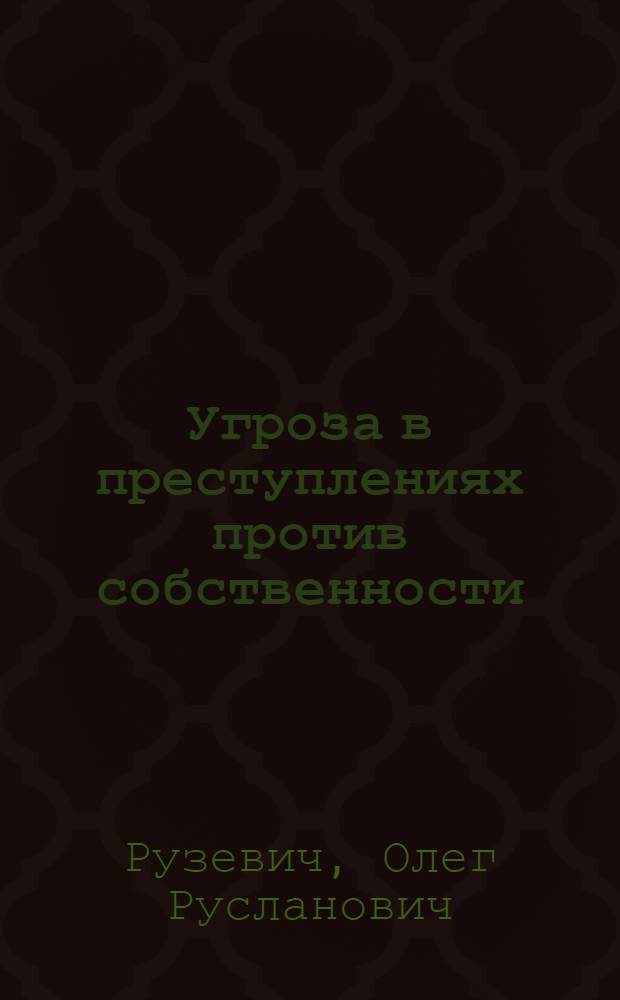 Угроза в преступлениях против собственности : (уголовно-правовое и криминологическое исследование) : автореф. дис. на соиск. учен. степ. канд. юрид. наук : специальность 12.00.08 <Уголов. право и криминология; уголов.-исполнит. право>