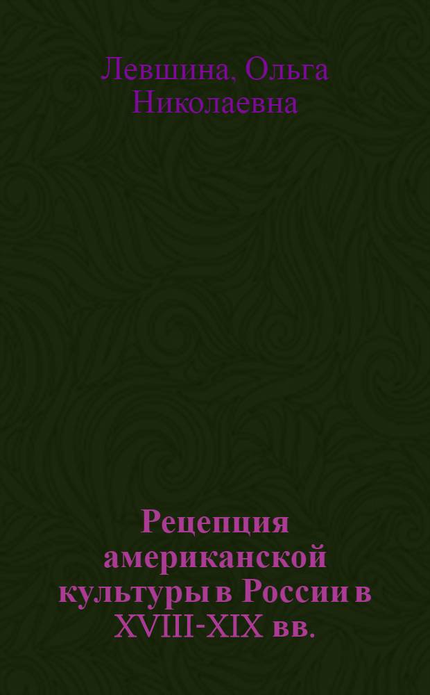 Рецепция американской культуры в России в XVIII-XIX вв. : автореф. дис. на соиск. учен. степ. канд. филос. наук : специальность 24.00.01 <Теория и история культуры>