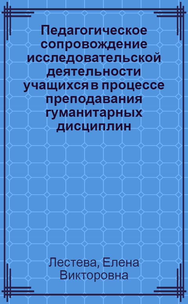 Педагогическое сопровождение исследовательской деятельности учащихся в процессе преподавания гуманитарных дисциплин : автореф. дис. на соиск. учен. степ. канд. пед. наук : специальность 13.00.01 <Общ. педагогика, история педагогики и образования>