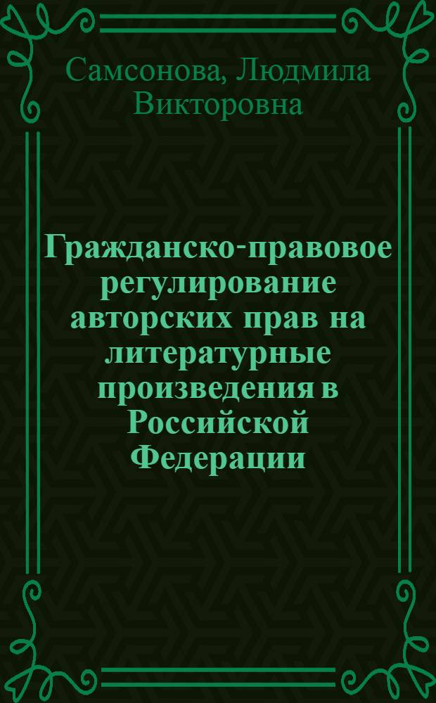 Гражданско-правовое регулирование авторских прав на литературные произведения в Российской Федерации : : автореф. дис. на соиск. учен. степ. канд. юрид. наук : специальность 12.00.03 <Гражд. право; предпринимат. право; семейн. право; междунар. част. право>