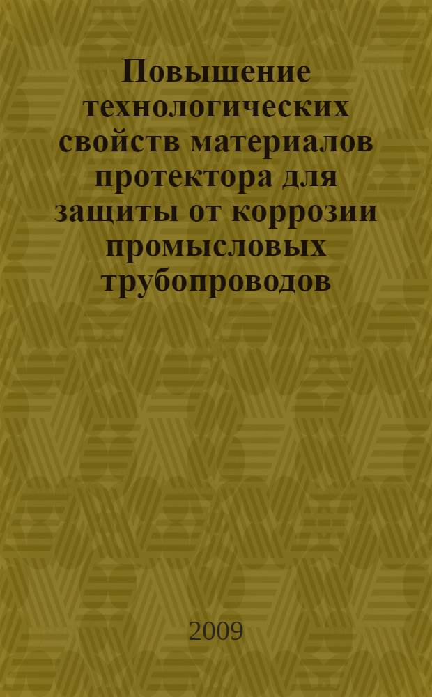 Повышение технологических свойств материалов протектора для защиты от коррозии промысловых трубопроводов : специальность 05.02.01 <Материаловедение> : автореф. дис. на соиск. учен. степ. канд. техн. наук : автореф. дис. на соиск. учен. степ. канд. техн. наук : специальность 05.00.01 <Материаловедение> (машиностроение в нефтегазовой отрасли)