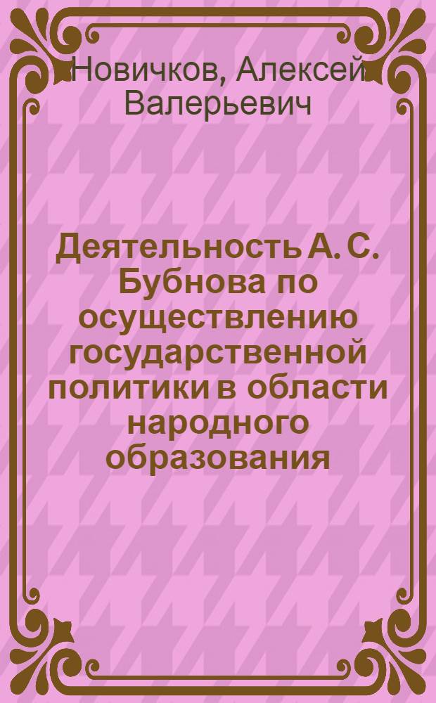 Деятельность А. С. Бубнова по осуществлению государственной политики в области народного образования (1929-1937 гг.) : автореф. дис. на соиск. учен. степ. канд. ист. наук : специальность 07.00.02 <Отечеств. история>