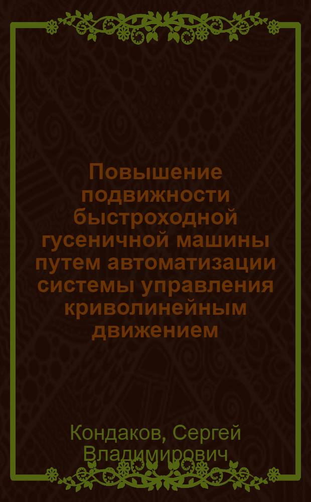 Повышение подвижности быстроходной гусеничной машины путем автоматизации системы управления криволинейным движением : автореф. дис. на соиск. учен. степ. д-ра техн. наук : специальность 05.05.03 <Колес. и гусенич. машины>