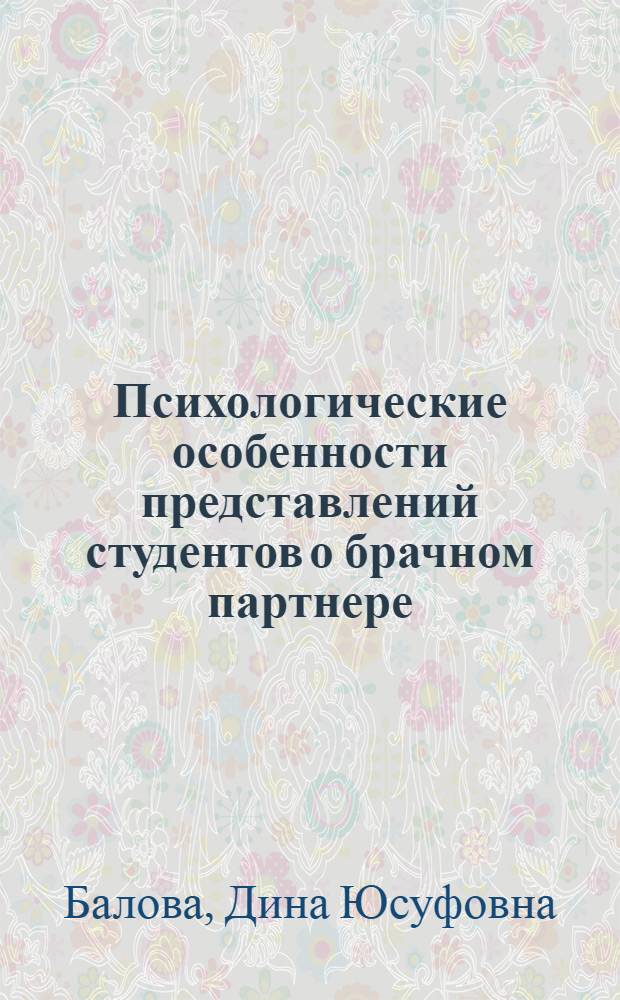 Психологические особенности представлений студентов о брачном партнере : автореф. дис. на соиск. учен. степ. канд. психол. наук : специальность 19.00.01 <Общ. психология, психология личности, история психологии>