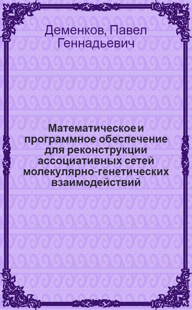 Математическое и программное обеспечение для реконструкции ассоциативных сетей молекулярно-генетических взаимодействий : автореф. дис. на соиск. учен. степ. канд. техн. наук : специальность 05.13.11 <Мат. и програм. обеспечение вычисл. машин, комплексов и компьютер. сетей>