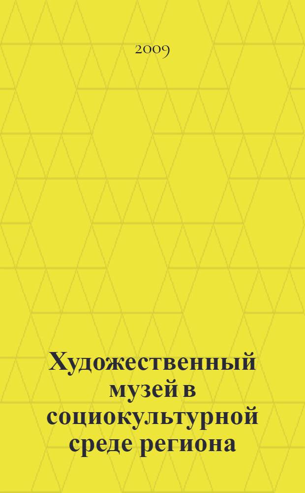 Художественный музей в социокультурной среде региона : автореф. дис. на соиск. учен. степ. канд. ист. наук : специальность 24.00.01 <Теория и история культуры>