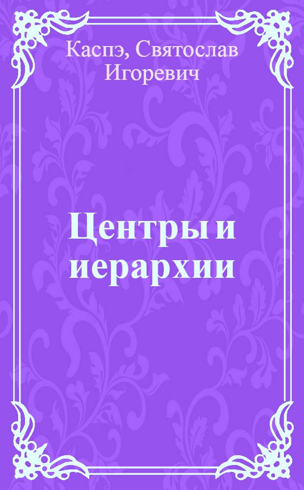 Центры и иерархии: пространственные метафоры власти и западная политическая форма : автореф. дис. на соиск. учен. степ. д-ра полит. наук : специальность 23.00.02 <Полит. ин-ты, этнополит. конфликтология, нац. и полит. процессы и технологии>