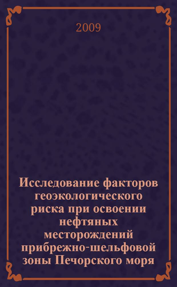 Исследование факторов геоэкологического риска при освоении нефтяных месторождений прибрежно-шельфовой зоны Печорского моря : специальность 25.00.36 <Геоэкология> : автореф. дис. на соиск. учен. степ. канд. геол.-минерал. наук