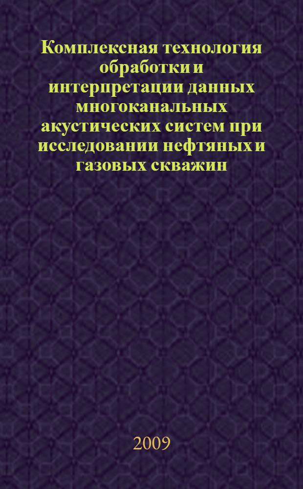 Комплексная технология обработки и интерпретации данных многоканальных акустических систем при исследовании нефтяных и газовых скважин : автореф. дис. на соиск. учен. степ. канд. техн. наук : специальность 25.00.10 <Геофизика, геофиз. методы поисков полез. ископаемых>