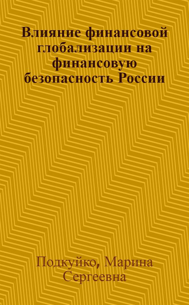Влияние финансовой глобализации на финансовую безопасность России : автореф. дис. на соиск. учен. степ. канд. экон. наук : специальность 08.00.10 <Финансы, денеж. обращение и кредит>