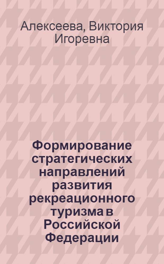 Формирование стратегических направлений развития рекреационного туризма в Российской Федерации : автореф. дис. на соиск. учен. степ. канд. экон. наук : специальность 08.00.05 <Экономика и упр. нар. хоз-вом>
