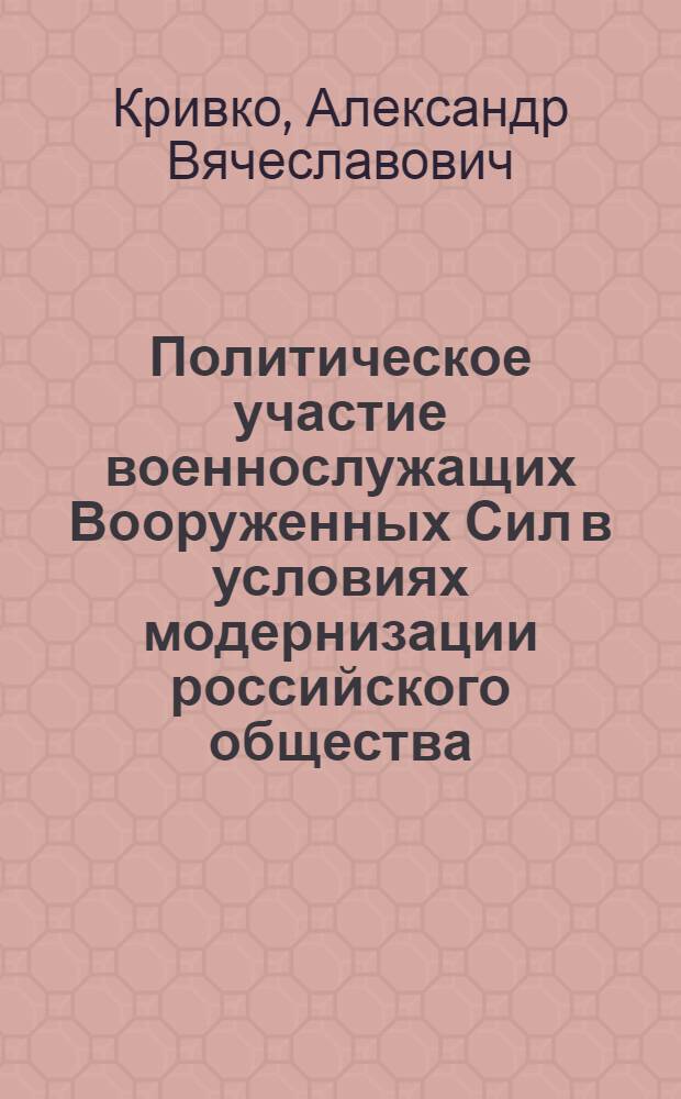 Политическое участие военнослужащих Вооруженных Сил в условиях модернизации российского общества : автореф. дис. на соиск. учен. степ. канд. полит. наук : специальность 23.00.02 <Полит. ин-ты, этнополит. конфликтология, нац. и полит. процессы и технологии>