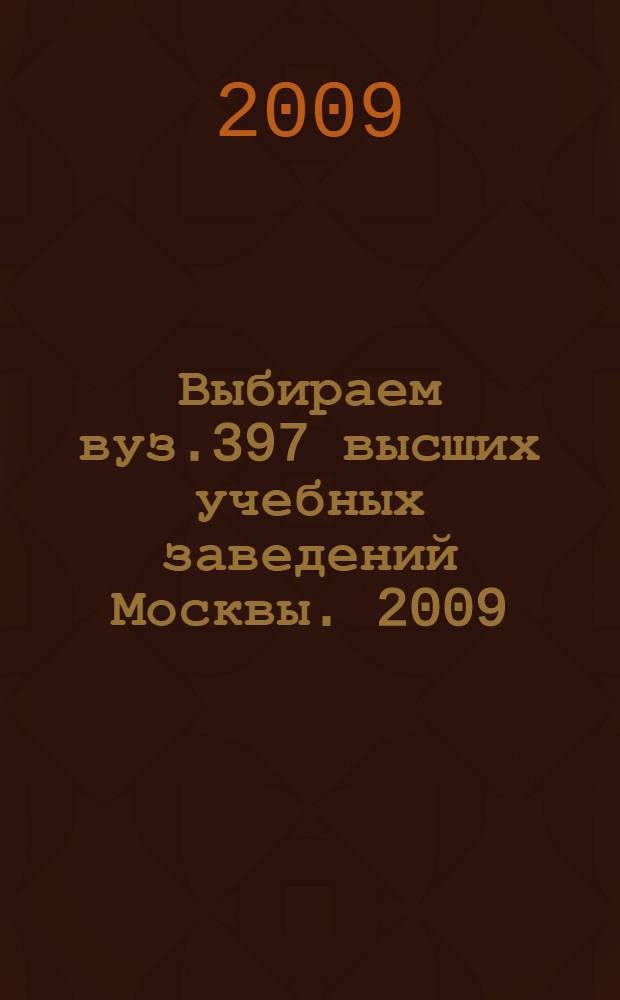 Выбираем вуз.397 высших учебных заведений Москвы. 2009: весна-осень: справочник
