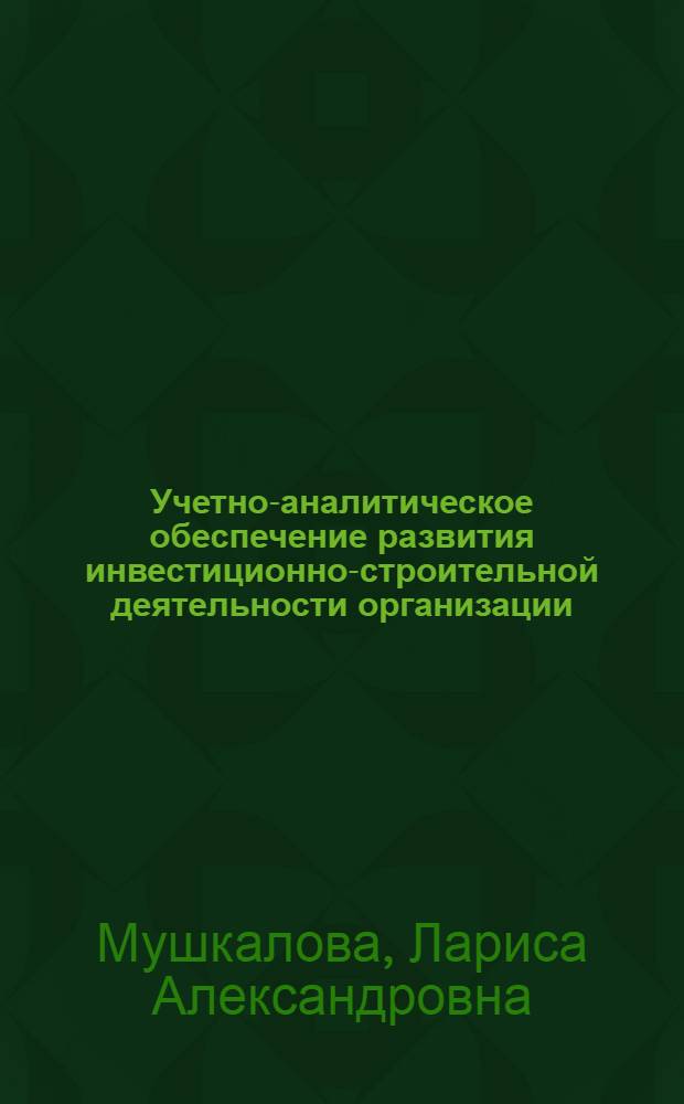 Учетно-аналитическое обеспечение развития инвестиционно-строительной деятельности организации : автореф. дис. на соиск. учен. степ. канд. экон. наук : специальность 08.00.12 <Бухгалт. учет, статистика>