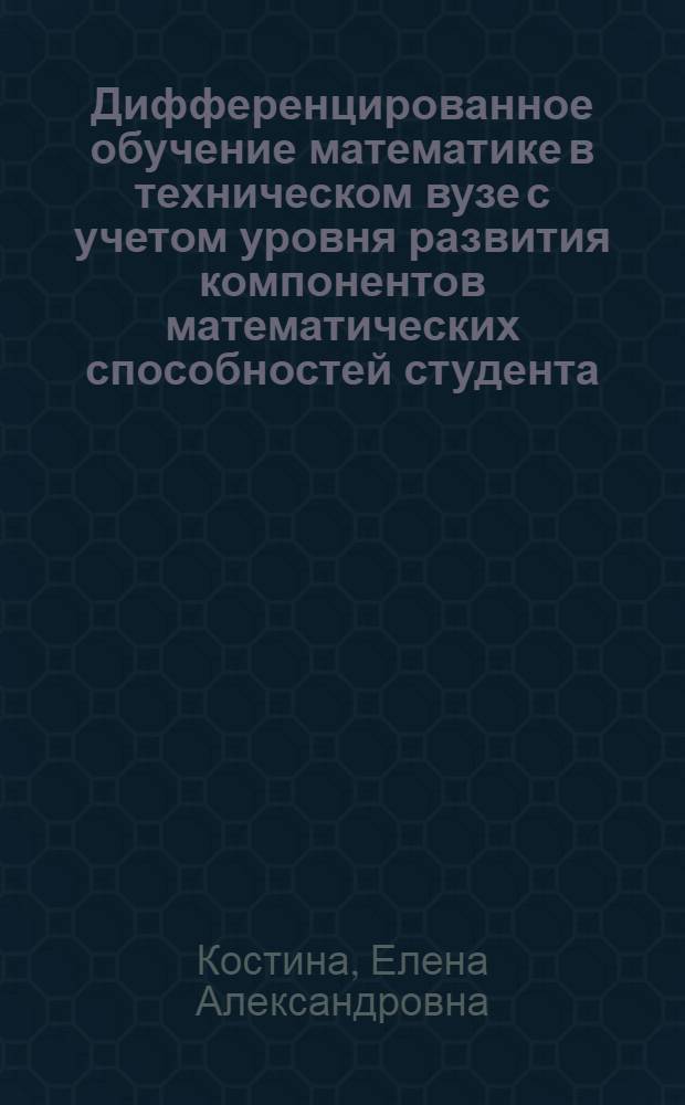 Дифференцированное обучение математике в техническом вузе с учетом уровня развития компонентов математических способностей студента : автореф. дис. на соиск. учен. степ. канд. пед. наук : специальность 13.00.02 <Теория и методика обучения и воспитания>